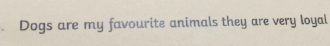 Dogs are my favourite animals they are very loyal