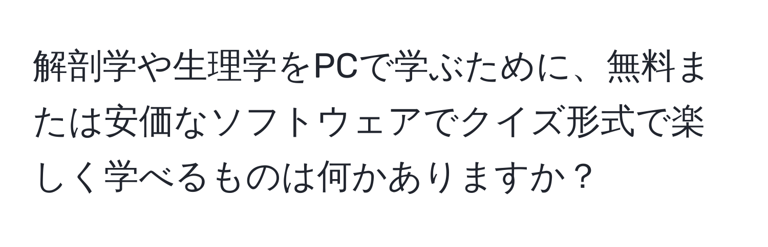 解剖学や生理学をPCで学ぶために、無料または安価なソフトウェアでクイズ形式で楽しく学べるものは何かありますか？