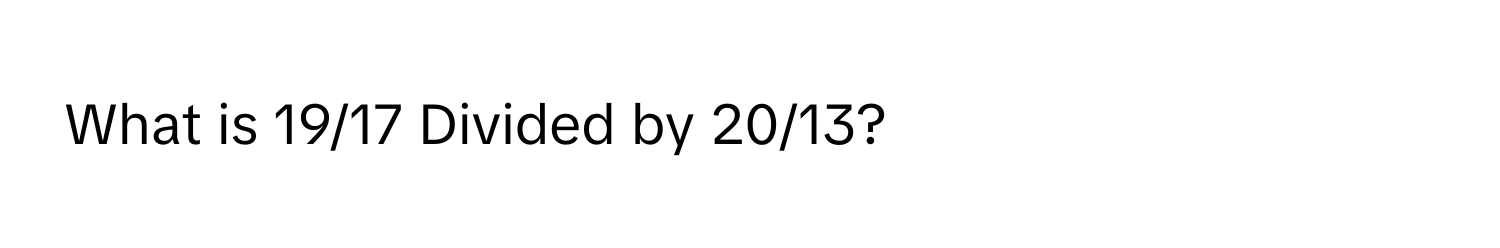 What is 19/17 Divided by 20/13?