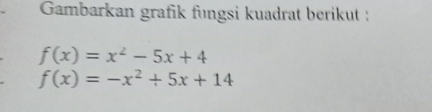 Gambarkan grafik fungsi kuadrat berikut :
f(x)=x^2-5x+4
f(x)=-x^2+5x+14