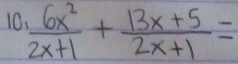 10  6x^2/2x+1 + (13x+5)/2x+1 =