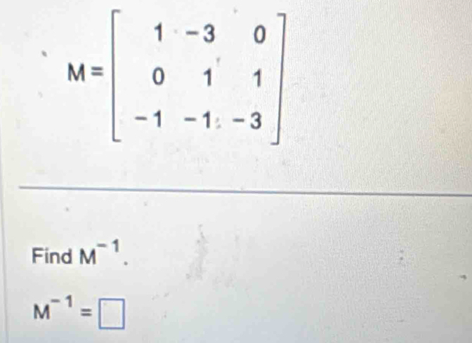 M=beginbmatrix 1&-3&0 0&1&1 -1&-1&-3endbmatrix
Find M^(-1).
M^(-1)=□