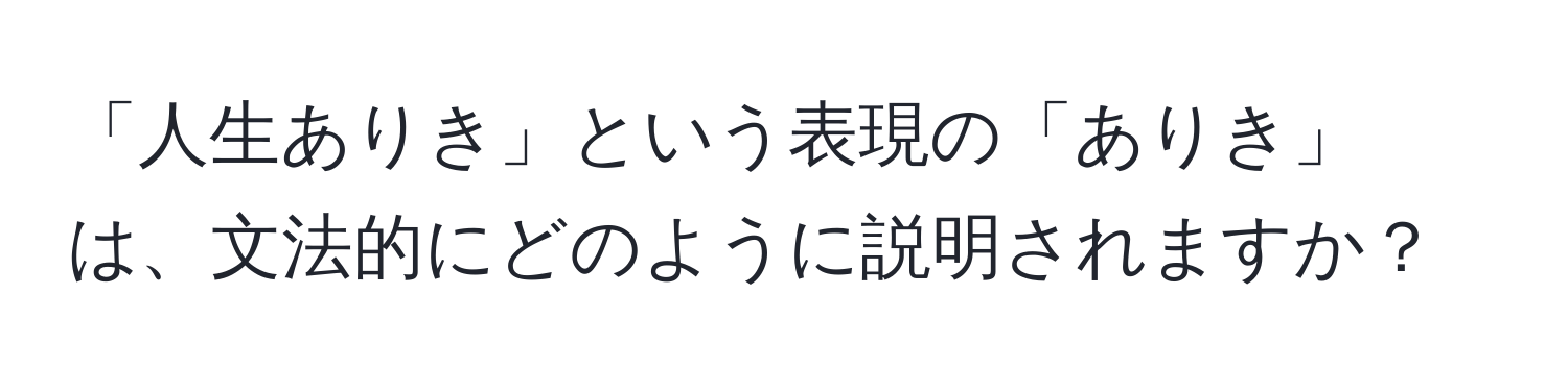 「人生ありき」という表現の「ありき」は、文法的にどのように説明されますか？