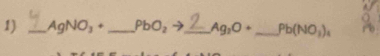 AgNO_3+ _  PbO_2to _  Ag_2O+ _ Pb(NO_3)_4