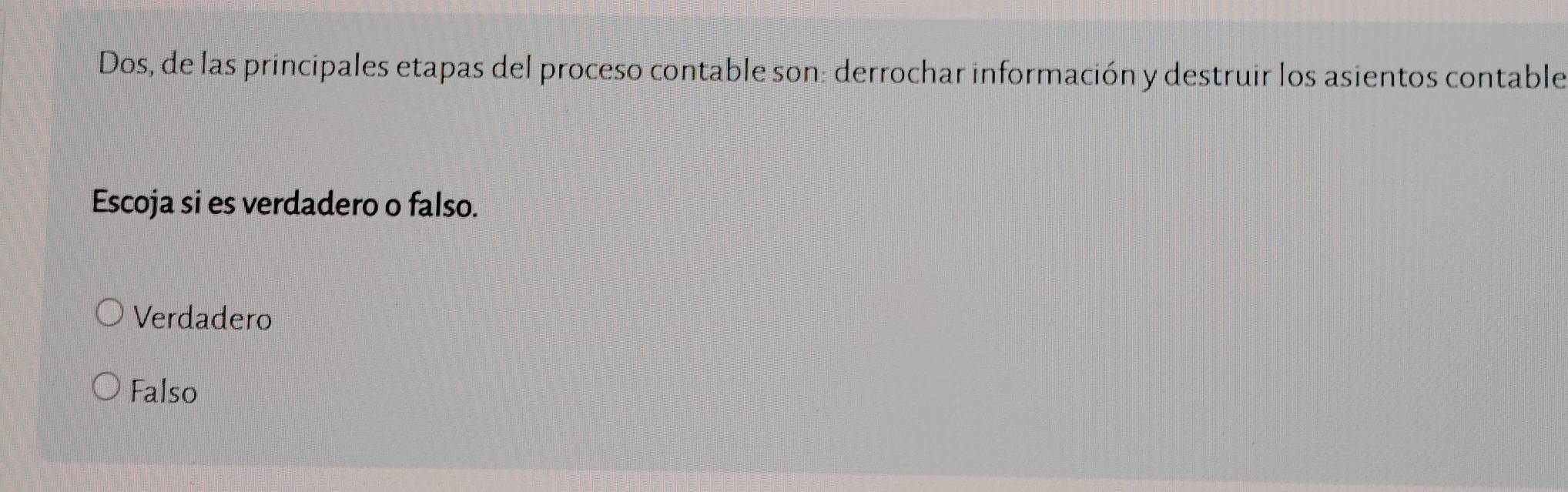 Dos, de las principales etapas del proceso contable son: derrochar información y destruir los asientos contable
Escoja si es verdadero o falso.
Verdadero
Falso