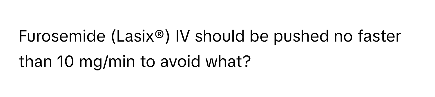 Furosemide (Lasix®) IV should be pushed no faster than 10 mg/min to avoid what?