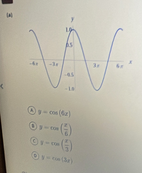 A y=cos (6x)
B y=cos ( x/6 )
C y=cos ( x/3 )
D y=cos (3x)