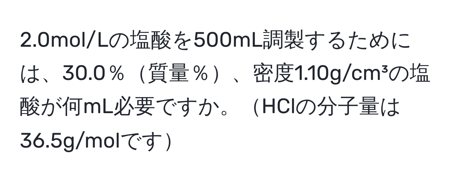 2.0mol/Lの塩酸を500mL調製するためには、30.0％質量％、密度1.10g/cm³の塩酸が何mL必要ですか。HClの分子量は36.5g/molです