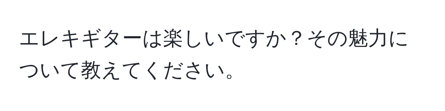 エレキギターは楽しいですか？その魅力について教えてください。