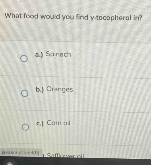 What food would you find γ -tocopherol in?
a.) Spinach
b.) Oranges
c.) Corn oil
javascript:void(0) Safflower oil