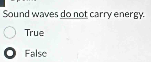 Sound waves do not carry energy.
True
False