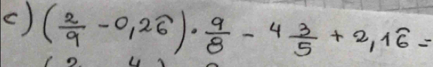 () ( 2/9 -0,2widehat 6)·  9/8 -4 3/5 +2,1widehat 6=