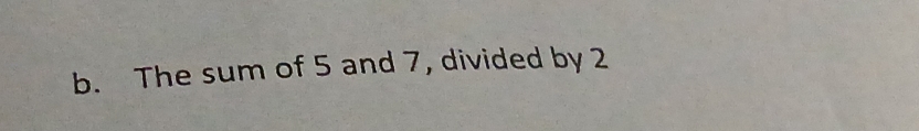 The sum of 5 and 7, divided by 2