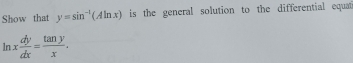 Show that y=sin^(-1)(Aln x) is the general solution to the differential equat
ln x dy/dx = tan y/x .