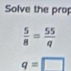 Solve the prop
 5/8 = 55/q 
q=□