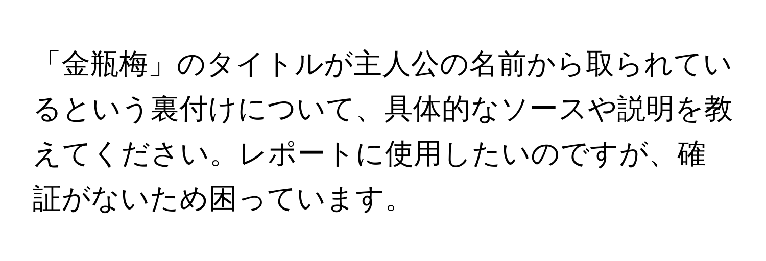 「金瓶梅」のタイトルが主人公の名前から取られているという裏付けについて、具体的なソースや説明を教えてください。レポートに使用したいのですが、確証がないため困っています。