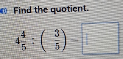 Find the quotient.
4 4/5 / (- 3/5 )=□