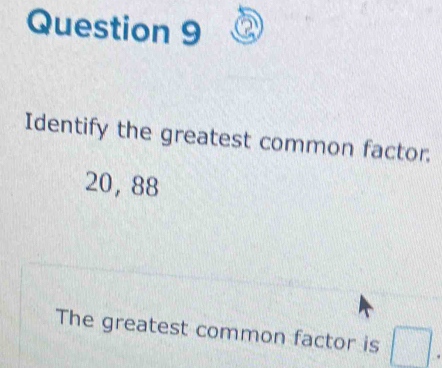 Identify the greatest common factor.
20, 88
The greatest common factor is 180| □°