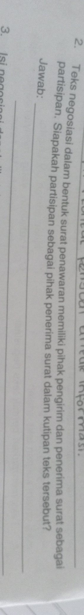 Teks negosiasi dalam bentuk surat penawaran memiliki pihak pengirim dan penerima surat sebagai 
partisipan. Siapakah partisipan sebagai pihak penerima surat dalam kutipan teks tersebut? 
_ 
Jawab: 
_ 
3 Isi negosia