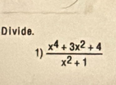 Divide. 
1)  (x^4+3x^2+4)/x^2+1 