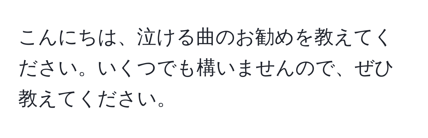 こんにちは、泣ける曲のお勧めを教えてください。いくつでも構いませんので、ぜひ教えてください。