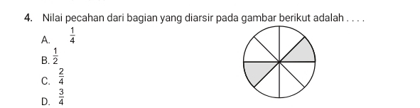 Nilai pecahan dari bagian yang diarsir pada gambar berikut adalah . . . .
A.  1/4 
B.  1/2 
C.  2/4 
D.  3/4 