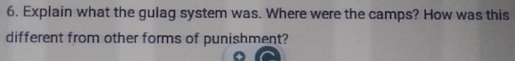 Explain what the gulag system was. Where were the camps? How was this 
different from other forms of punishment?