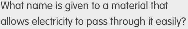 What name is given to a material that 
allows electricity to pass through it easily?