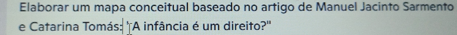Elaborar um mapa conceitual baseado no artigo de Manuel Jacinto Sarmento 
e Catarina Tomás: "A infância é um direito?'