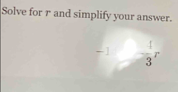 Solve for r and simplify your answer. 
-] - 4/3 r