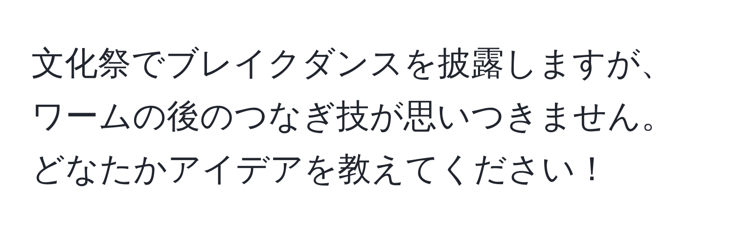 文化祭でブレイクダンスを披露しますが、ワームの後のつなぎ技が思いつきません。どなたかアイデアを教えてください！