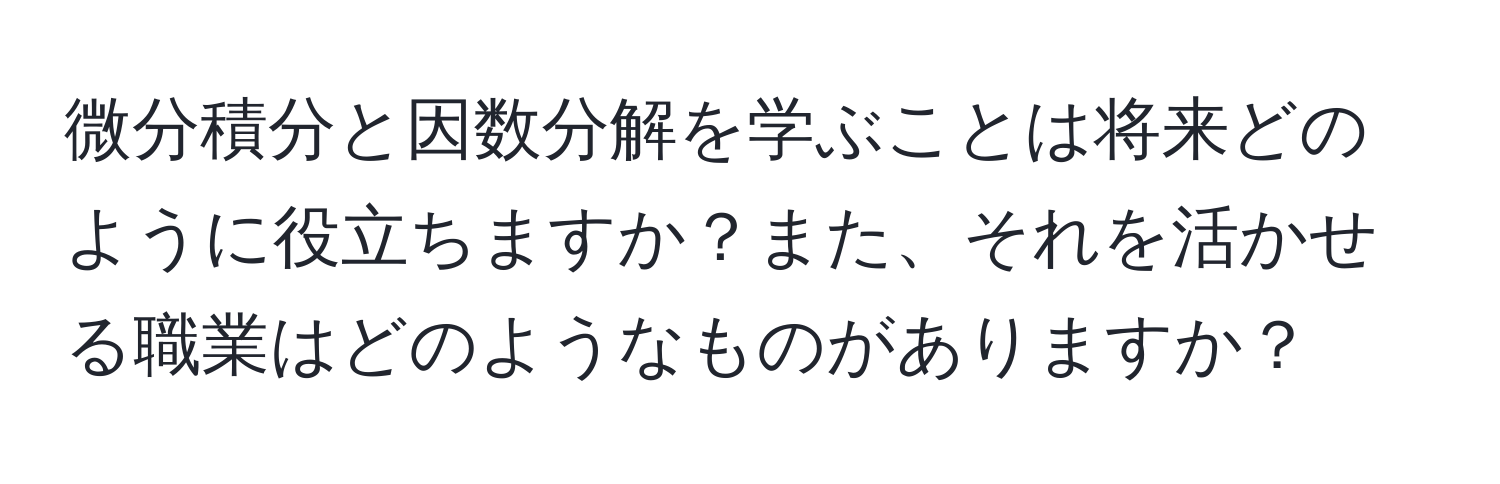 微分積分と因数分解を学ぶことは将来どのように役立ちますか？また、それを活かせる職業はどのようなものがありますか？