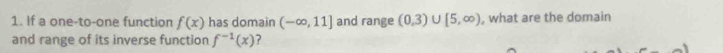 If a one-to-one function f(x) has domain (-∈fty ,11] and range (0,3)∪ [5,∈fty ) , what are the domain 
and range of its inverse function f^(-1)(x) ?