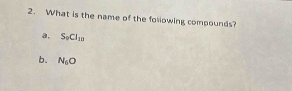 What is the name of the following compounds? 
a. S_9Cl_10
b. N_6O