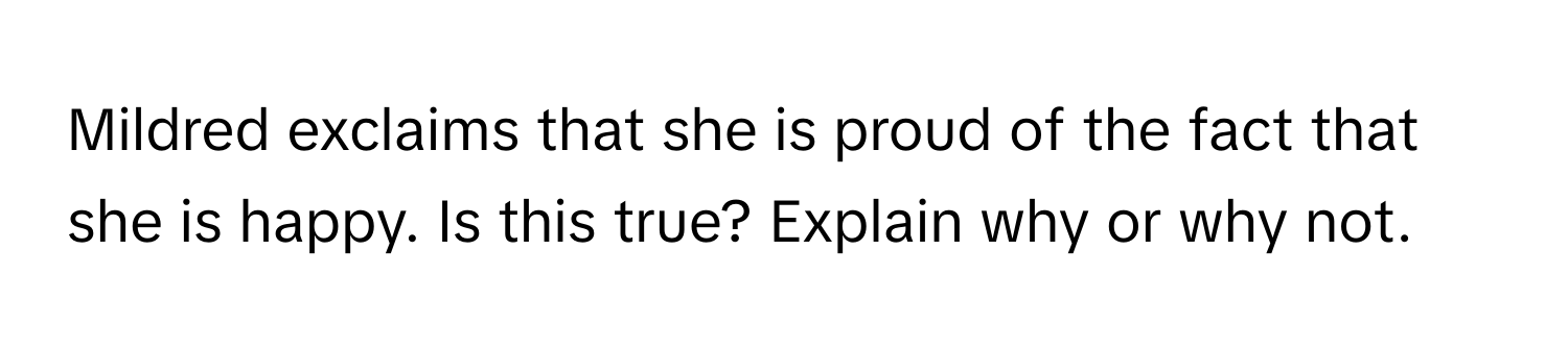 Mildred exclaims that she is proud of the fact that she is happy. Is this true? Explain why or why not.