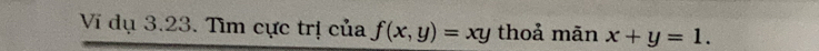 Vi dụ 3.23. Tìm cực trị của f(x,y)=xy thoả mãn x+y=1.