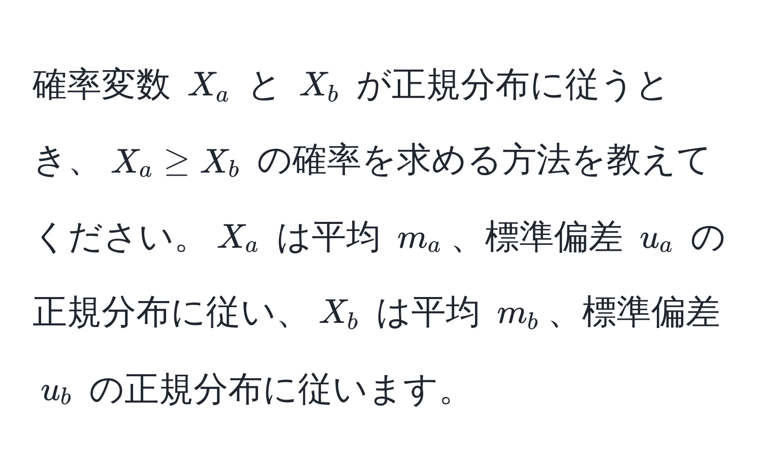 確率変数 $X_a$ と $X_b$ が正規分布に従うとき、$X_a ≥ X_b$ の確率を求める方法を教えてください。$X_a$ は平均 $m_a$、標準偏差 $u_a$ の正規分布に従い、$X_b$ は平均 $m_b$、標準偏差 $u_b$ の正規分布に従います。