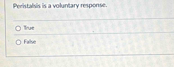 Peristalsis is a voluntary response.
True
False