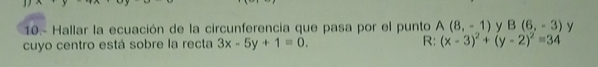 10.- Hallar la ecuación de la circunferencia que pasa por el punto A(8,-1) v B(6,-3) y 
cuyo centro está sobre la recta 3x-5y+1=0. R: (x-3)^2+(y-2)^2=34