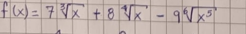 f(x)=7sqrt[3](x)+8sqrt[4](x)-9sqrt[6](x^5)