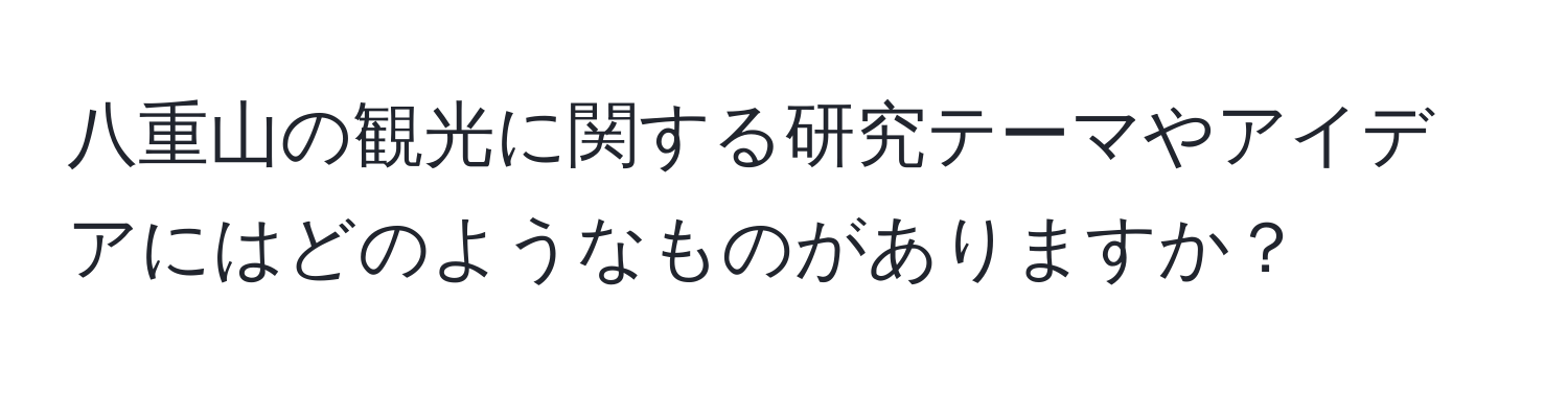 八重山の観光に関する研究テーマやアイデアにはどのようなものがありますか？