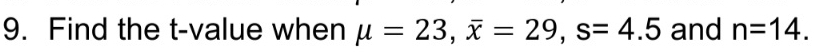 تم الحل:Find the t-value when mu =23, overline x=29, s=4.5 and n=14.