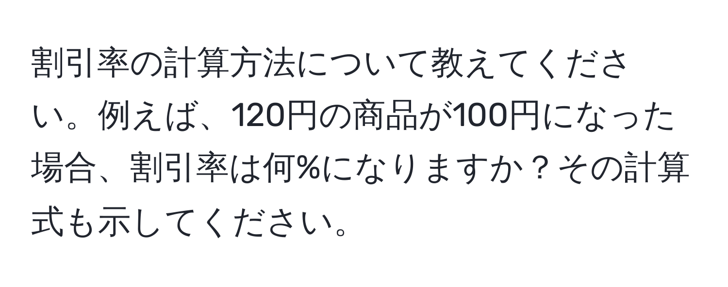 割引率の計算方法について教えてください。例えば、120円の商品が100円になった場合、割引率は何%になりますか？その計算式も示してください。