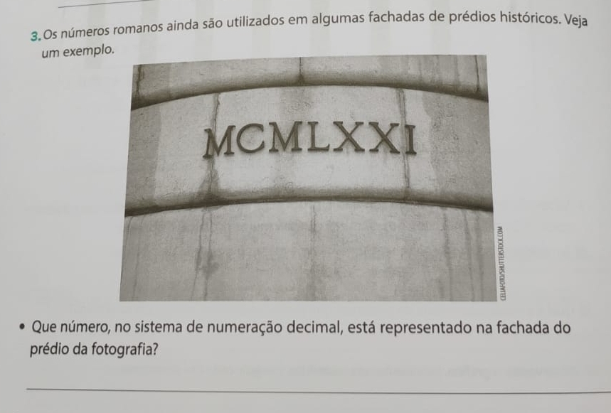 Os números romanos ainda são utilizados em algumas fachadas de prédios históricos. Veja 
um exem 
Que número, no sistema de numeração decimal, está representado na fachada do 
prédio da fotografia?