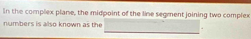 In the complex plane, the midpoint of the line segment joining two complex 
numbers is also known as the
