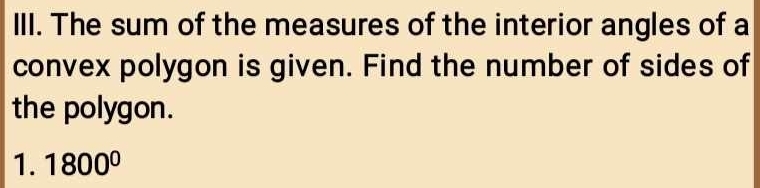 The sum of the measures of the interior angles of a 
convex polygon is given. Find the number of sides of 
the polygon. 
1. 1800°