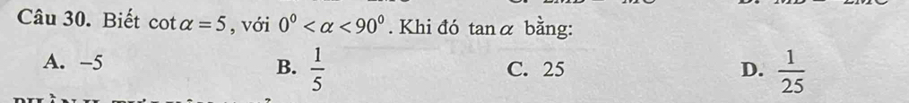 Biết cot alpha =5 , với 0° <90°. Khi đó tanα bằng:
A. -5 C. 25 D.  1/25 
B.  1/5 