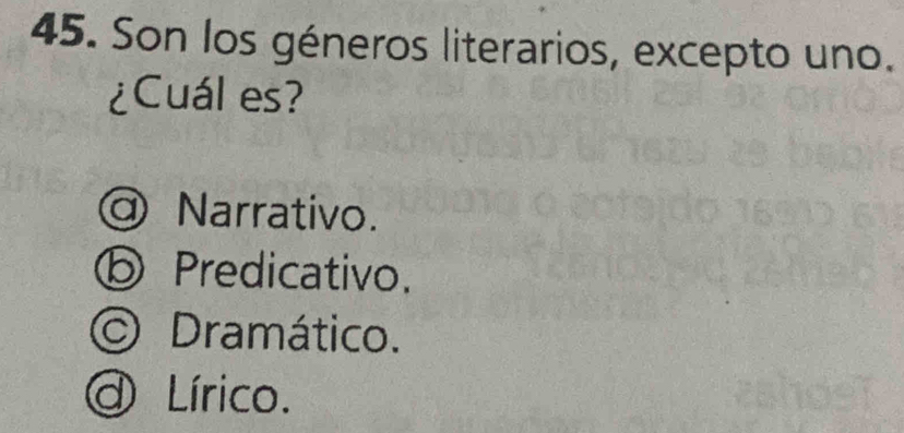 Son los géneros literarios, excepto uno.
¿Cuál es?
Narrativo.
⑤ Predicativo.
O Dramático.
a Lírico.