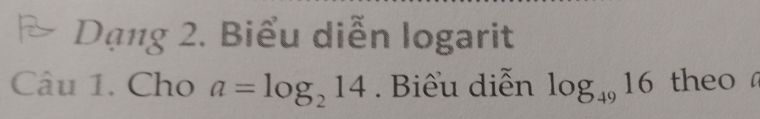 Dạng 2. Biểu diễn logarit 
Câu 1. Cho a=log _214. Biểu diễn log _4916 theo