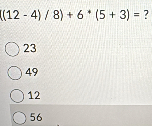 ((12-4)/8)+6*(5+3)= ?
23
49
12
56